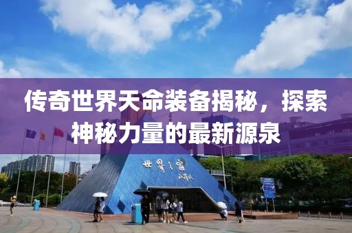 传奇世界天命装备揭秘，探索神秘力量的最新源泉