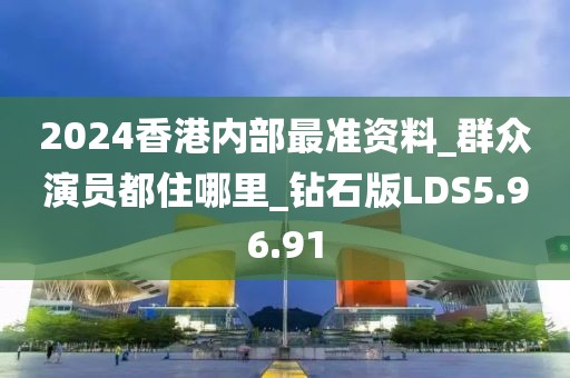 2024香港内部最准资料_群众演员都住哪里_钻石版LDS5.96.91