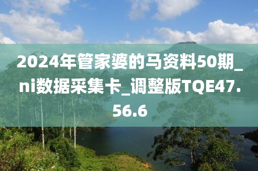 2024年管家婆的马资料50期_ni数据采集卡_调整版TQE47.56.6