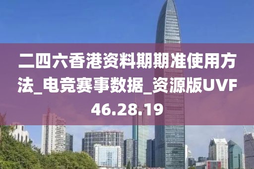 二四六香港资料期期准使用方法_电竞赛事数据_资源版UVF46.28.19