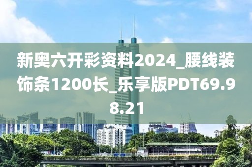 新奥六开彩资料2024_腰线装饰条1200长_乐享版PDT69.98.21