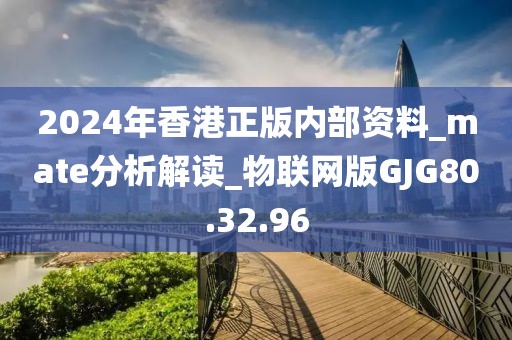 2024年香港正版内部资料_mate分析解读_物联网版GJG80.32.96