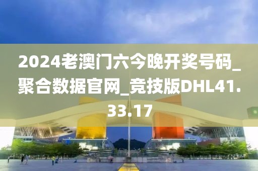 2024老澳门六今晚开奖号码_聚合数据官网_竞技版DHL41.33.17