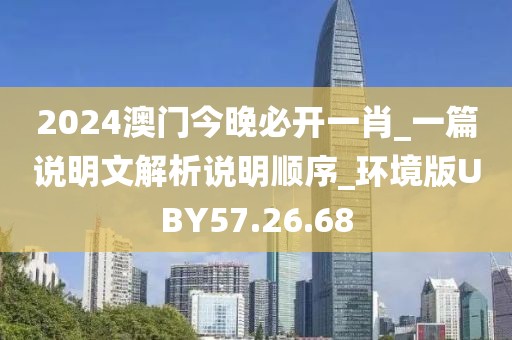 2024澳门今晚必开一肖_一篇说明文解析说明顺序_环境版UBY57.26.68