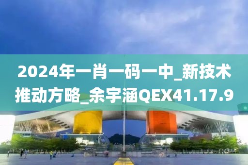 2024年一肖一码一中_新技术推动方略_余宇涵QEX41.17.9