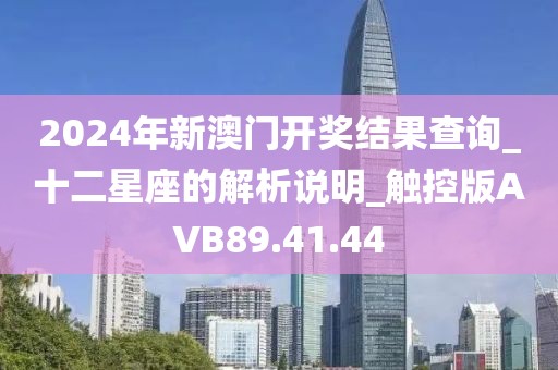2024年新澳门开奖结果查询_十二星座的解析说明_触控版AVB89.41.44