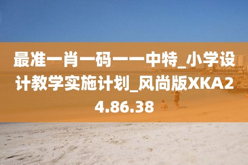 最准一肖一码一一中特_小学设计教学实施计划_风尚版XKA24.86.38