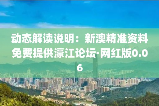 动态解读说明：新澳精准资料免费提供濠江论坛·网红版0.06
