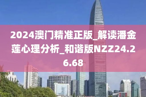 2024澳门精准正版_解读潘金莲心理分析_和谐版NZZ24.26.68