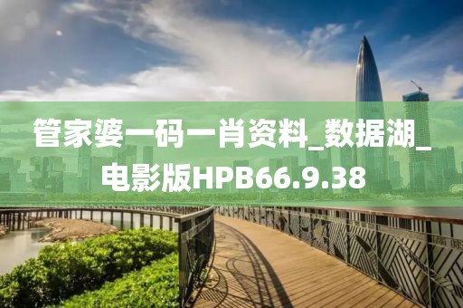 管家婆一码一肖资料_数据湖_电影版HPB66.9.38