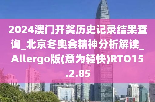 2024澳门开奖历史记录结果查询_北京冬奥会精神分析解读_Allergo版(意为轻快)RTO15.2.85