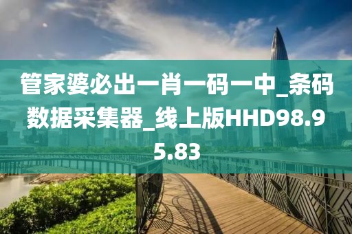 管家婆必出一肖一码一中_条码数据采集器_线上版HHD98.95.83