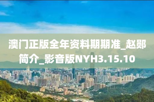 澳门正版全年资料期期准_赵郧简介_影音版NYH3.15.10