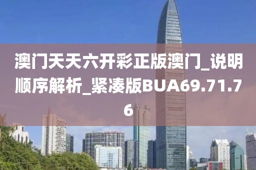 澳门天天六开彩正版澳门_说明顺序解析_紧凑版BUA69.71.76
