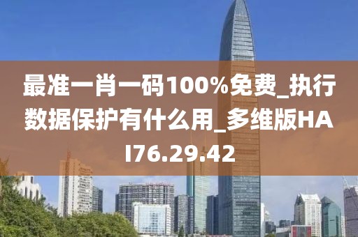 最准一肖一码100%免费_执行数据保护有什么用_多维版HAI76.29.42