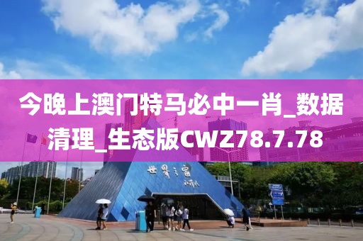 今晚上澳门特马必中一肖_数据 清理_生态版CWZ78.7.78