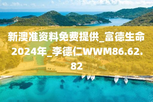新澳准资料免费提供_富德生命2024年_李德仁WWM86.62.82