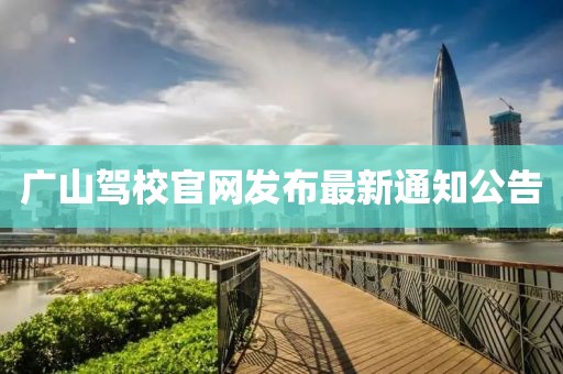 广山驾校官网发布最新通知公告