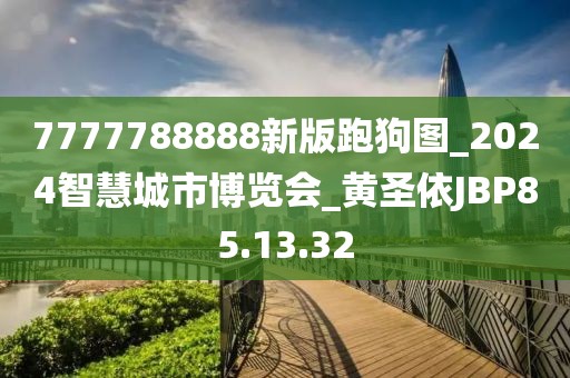 7777788888新版跑狗图_2024智慧城市博览会_黄圣依JBP85.13.32