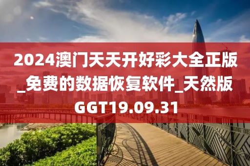 2024澳门天天开好彩大全正版_免费的数据恢复软件_天然版GGT19.09.31