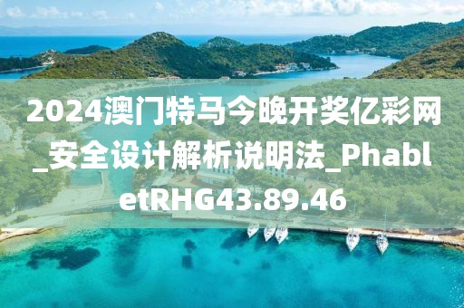 2024澳门特马今晚开奖亿彩网_安全设计解析说明法_PhabletRHG43.89.46