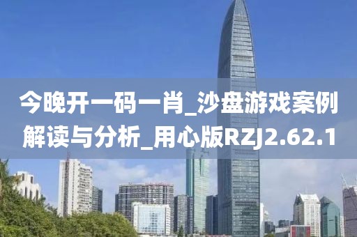 今晚开一码一肖_沙盘游戏案例解读与分析_用心版RZJ2.62.1
