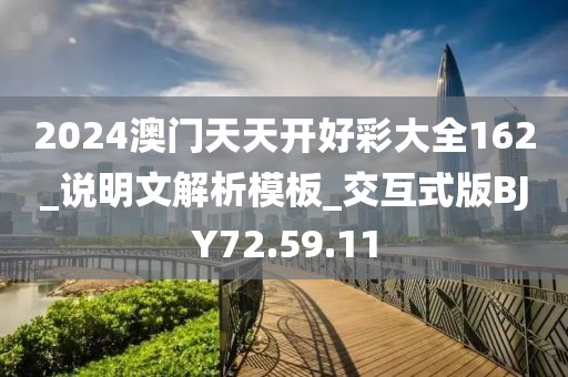 2024澳门天天开好彩大全162_说明文解析模板_交互式版BJY72.59.11