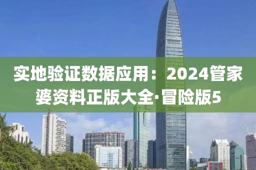 实地验证数据应用：2024管家婆资料正版大全·冒险版5