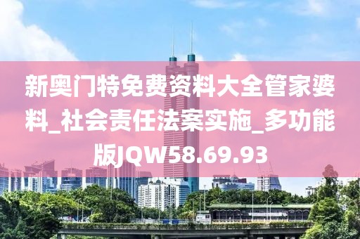新奥门特免费资料大全管家婆料_社会责任法案实施_多功能版JQW58.69.93