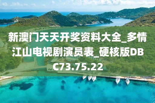 新澳门天天开奖资料大全_多情江山电视剧演员表_硬核版DBC73.75.22
