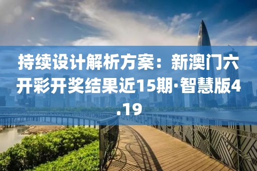 持续设计解析方案：新澳门六开彩开奖结果近15期·智慧版4.19