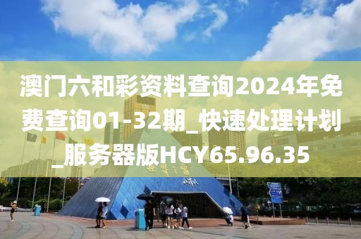 澳门六和彩资料查询2024年免费查询01-32期_快速处理计划_服务器版HCY65.96.35