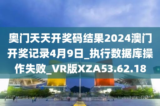奥门天天开奖码结果2024澳门开奖记录4月9日_执行数据库操作失败_VR版XZA53.62.18