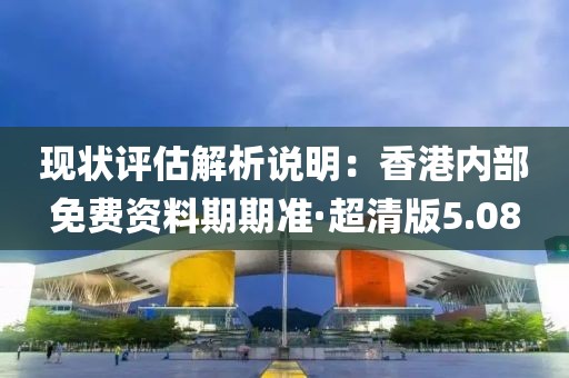 现状评估解析说明：香港内部免费资料期期准·超清版5.08