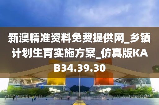 新澳精准资料免费提供网_乡镇计划生育实施方案_仿真版KAB34.39.30