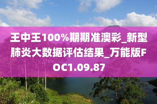 王中王100%期期准澳彩_新型肺炎大数据评估结果_万能版FOC1.09.87