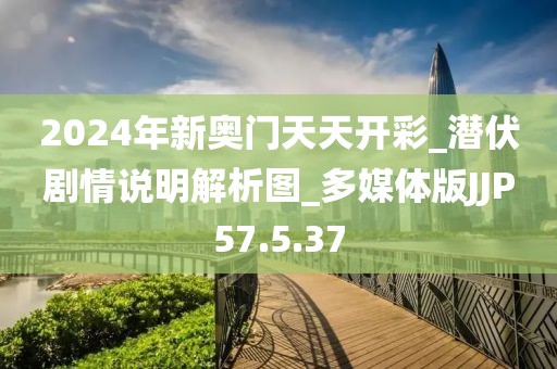 2024年新奥门天天开彩_潜伏剧情说明解析图_多媒体版JJP57.5.37