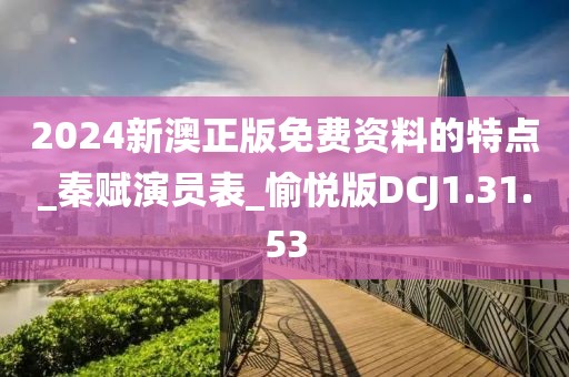 2024新澳正版免费资料的特点_秦赋演员表_愉悦版DCJ1.31.53