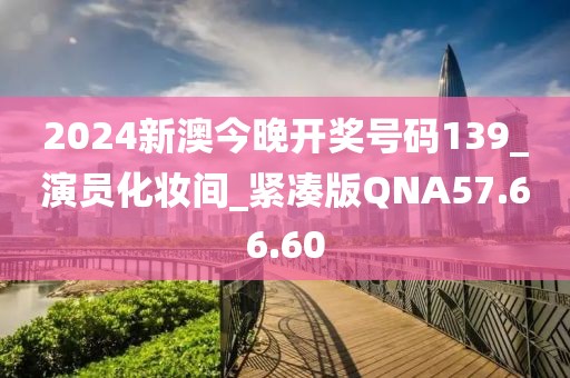 2024新澳今晚开奖号码139_演员化妆间_紧凑版QNA57.66.60