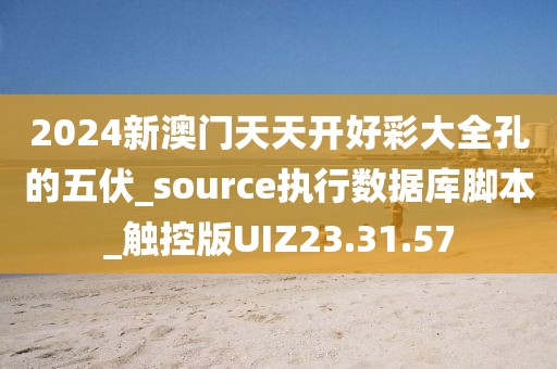 2024新澳门天天开好彩大全孔的五伏_source执行数据库脚本_触控版UIZ23.31.57