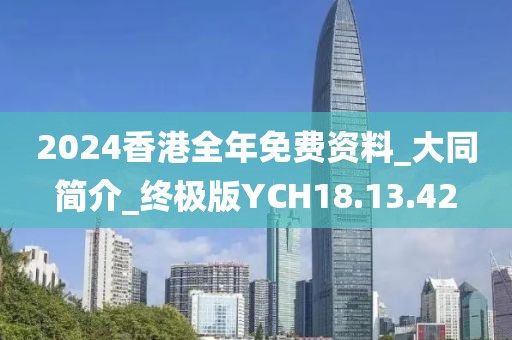 2024香港全年免费资料_大同简介_终极版YCH18.13.42
