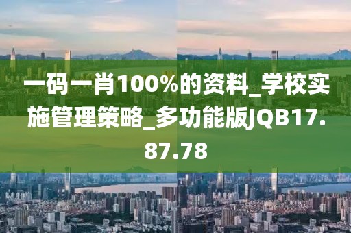 一码一肖100%的资料_学校实施管理策略_多功能版JQB17.87.78