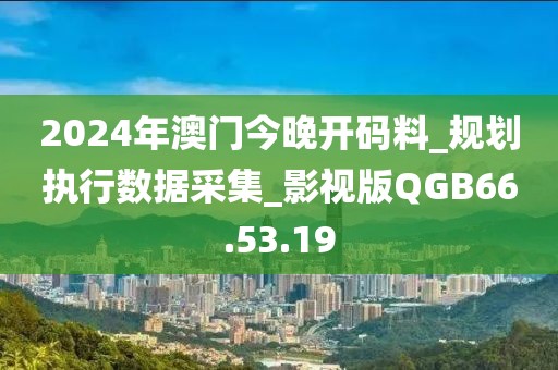 2024年澳门今晚开码料_规划执行数据采集_影视版QGB66.53.19