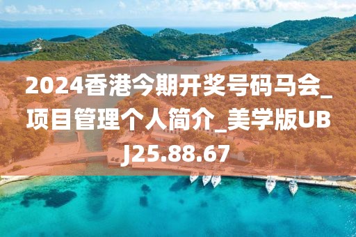 2024香港今期开奖号码马会_项目管理个人简介_美学版UBJ25.88.67