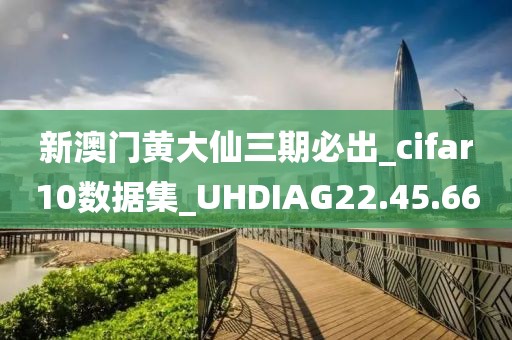 新澳门黄大仙三期必出_cifar10数据集_UHDIAG22.45.66