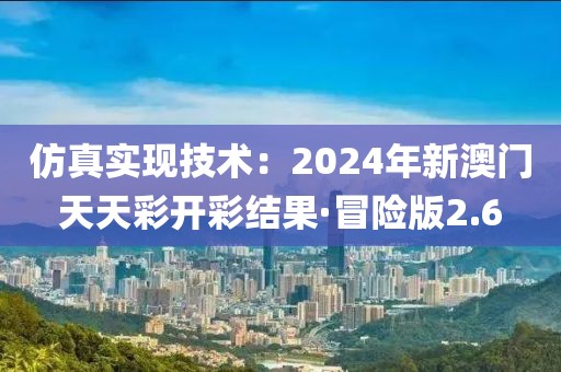 仿真实现技术：2024年新澳门天天彩开彩结果·冒险版2.6