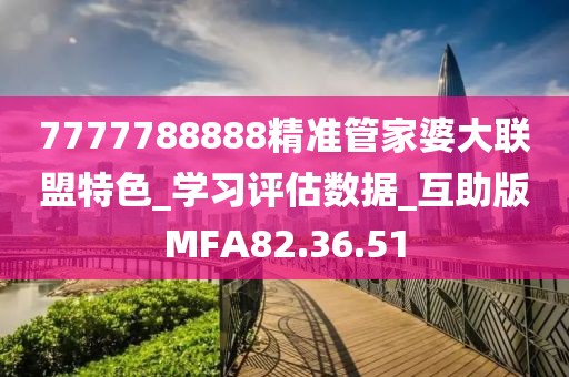 7777788888精准管家婆大联盟特色_学习评估数据_互助版MFA82.36.51
