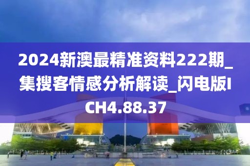 2024新澳最精准资料222期_集搜客情感分析解读_闪电版ICH4.88.37