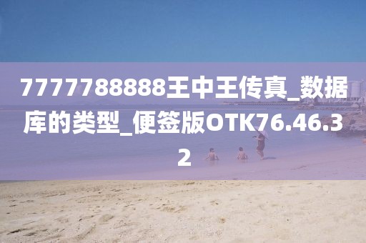 7777788888王中王传真_数据库的类型_便签版OTK76.46.32