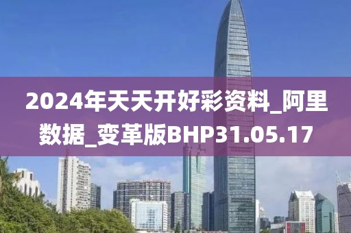 2024年天天开好彩资料_阿里数据_变革版BHP31.05.17